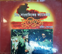 চিএ- সাংবাদিকের ক্যামেরায় মুক্তিযুদ্ধ
