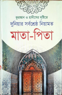 Image of কুরআন ও হাদিসের দৃষ্টিতে দুনিয়ার সর্বশ্রেষ্ঠ নিয়ামত, মাতা- পিতা