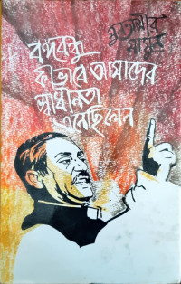 Image of বঙ্গবন্ধু কীভাবে আমাদের স্বাধীনতাে এনেছিলেন
